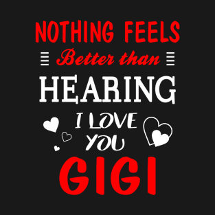 Gigi Shirt Nothing Feels better Than Hearing I Love You Gigi T-Shirt