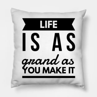 Life is as grand as you make it Pillow