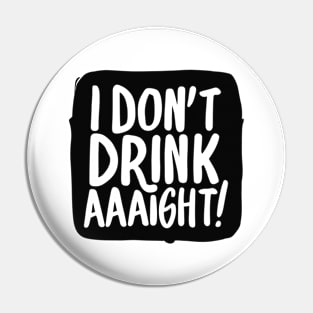 I Don't Drink Aaight! Pin