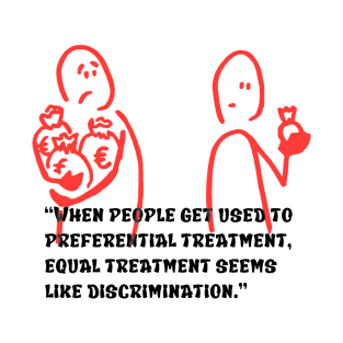 “When people get used to preferential treatment, equal treatment seems like discrimination.” T-Shirt