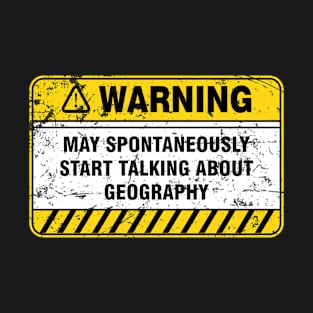 Geography Warning May Spontaneously Start Talking About Geography T-Shirt