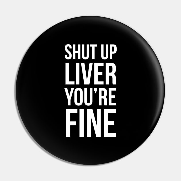 Shut Up Liver You're Fine Pin by evokearo