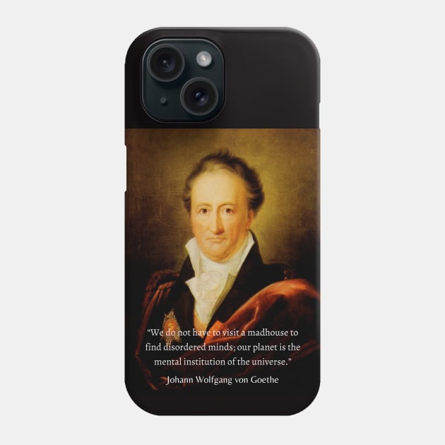 Johann Wolfgang von Goethe portrait and quote: We do not have to visit a madhouse to find disordered minds; our planet is the mental institution of the universe. Phone Case by artbleed