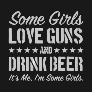 Some Girls Love Guns And Drink Beer It's Me, I'm Some Girls T-Shirt