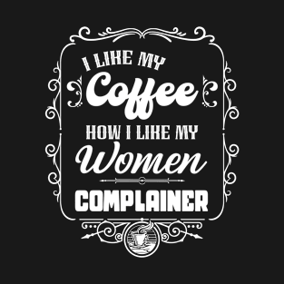 I like my coffee how I like my women - COMPLAINER T-Shirt