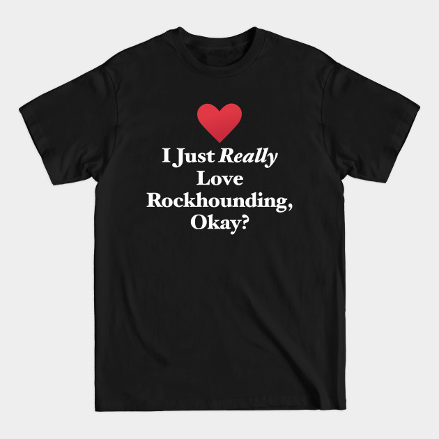 Disover I Just Really Love Rockhounding, Okay? - Rockhounding - T-Shirt