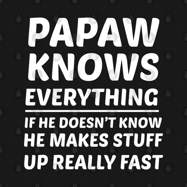 Papaw Knows Everything If He Doesn't Know He Makes Stuff Up by Elhisodesigns