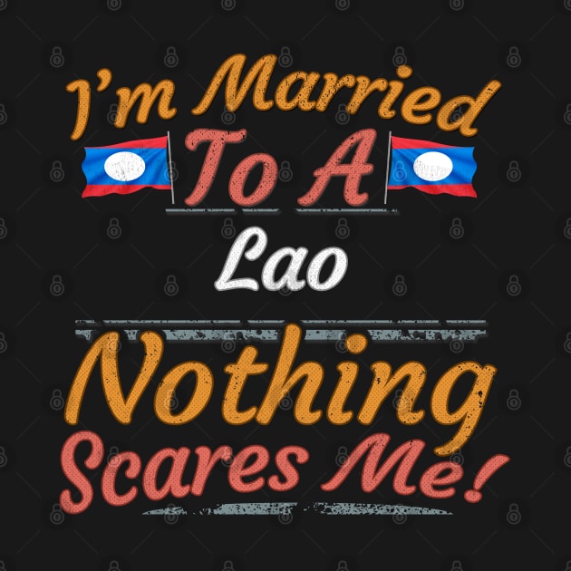 I'm Married To A Lao Nothing Scares Me - Gift for Lao From Laos Asia,South-Eastern Asia, by Country Flags