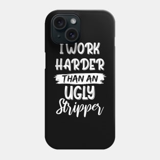 I Work Harder Than An Ugly Stripper Sarcastic Saying Phone Case