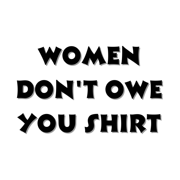 Women don't owe your shirt by Tee Shop