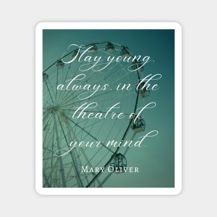 Mary Jane Oliver quote: Stay young, always, in the theater of your mind. Magnet