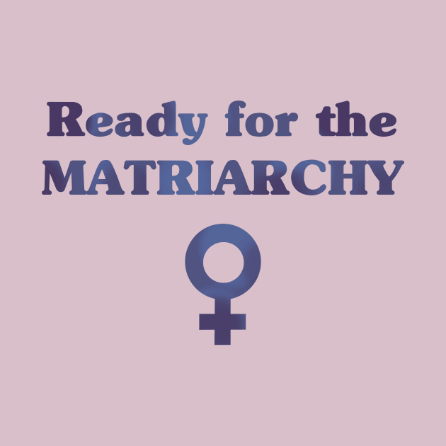 Ready for the Matriarchy! by Obstinate and Literate