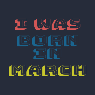 I was born in march T-Shirt