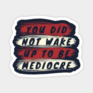 You did not wake up to be mediocre Magnet