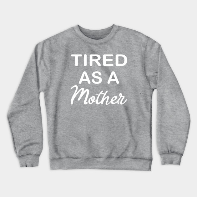 tired as a mother sweatshirt