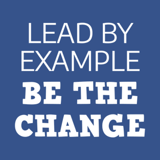 Lead By Example Be The Change T-Shirt