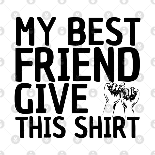 MY BEST FRIEND GIVE ME THIS SHIRT by DMS DESIGN