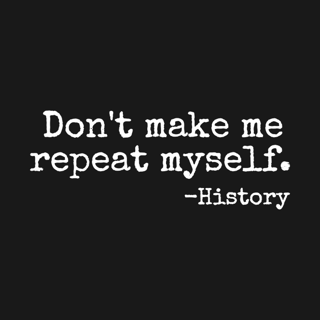 Don't Make Me Repeat Myself History Teacher by JensAllison