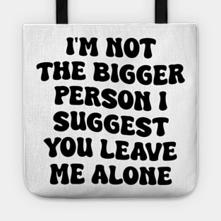 I'm Not The Bigger Person I Suggest You Leave Me Alone Tote
