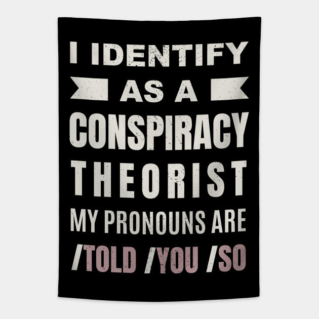 I Identify As A Conspiracy Theorist My Pronouns Are Told You So I