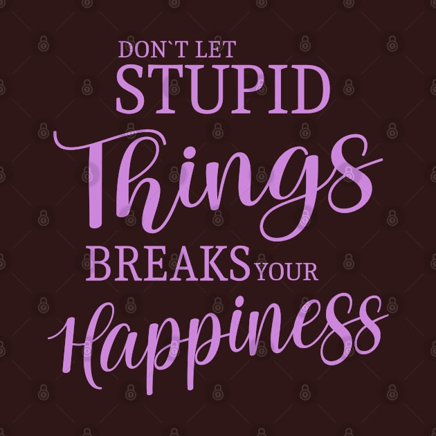 Don’t let stupid things break your happiness quote by FlyingWhale369