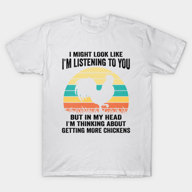 Discover Chicken I Might Look Like I'm Listening To You But In My Head I'm Thinking About Getting More Chickens - Chicken I Might Look Like Im Listening - T-Shirt