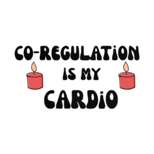 Co Regulation Is My Cardio with flower and kindel T-Shirt