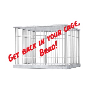 Get Back In Your Cage, Brad! T-Shirt