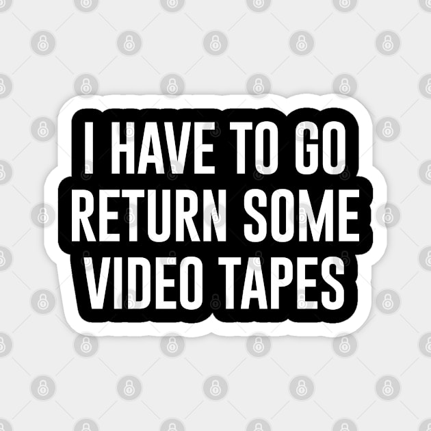 I have to go return some video tapes Magnet by newledesigns