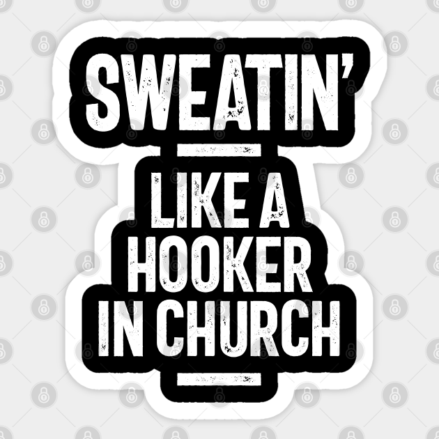 Sweatin' Like a Hooker In Church, Funny Slogans & Sayings Ideas - Funny Quote - Sticker | TeePublic Sweatin' Like a Hooker In Church, Funny Slogans & Sayings Ideas - Funny Quote - Sticker | TeePublic