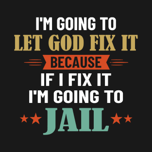 I'm Going To Let God Fix It Because I'm Going To Jail T-Shirt