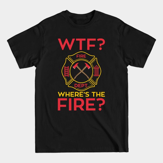 Discover WTF!? Where's the Fire? Fireman Firefighter Department Gifts - Firefighter - T-Shirt