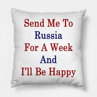 Send Me To Russia For A Week And I'll Be Happy Pillow