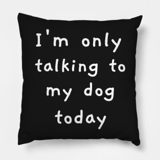 I'm Only Talking To My Dog Today! Pillow