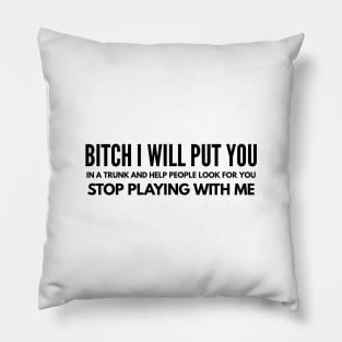 Bitch I Will Put You In A Trunk And Help People Look For You Stop Playing With Me - Funny Sayings Pillow