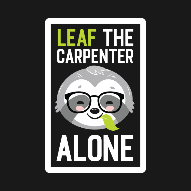 Funny Carpenter Pun - Leaf me Alone - Gifts for Carpenters by BetterManufaktur