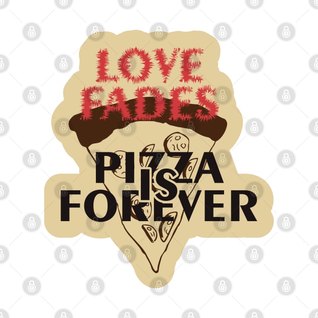 Love Fades, Pizza is Forever by kindacoolbutnotreally