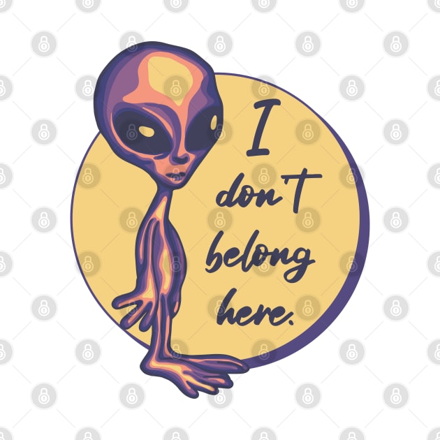 I Don't Belong Here Alien by Slightly Unhinged