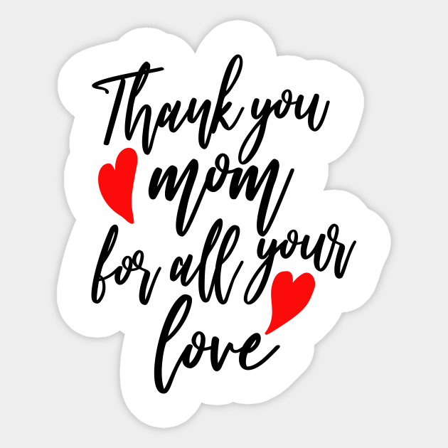 Thank You Mom For All Your Love Thank You Mom Sticker Teepublic Thank You Mom For All Your Love Thank You Mom Sticker Teepublic