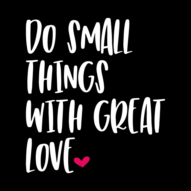 Do Small Things WIth Great Love by StacysCellar