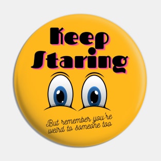 Keep Staring But You're Also A Weirdo Pin