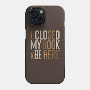 I Closed My Book To Be Here Phone Case