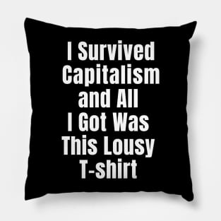 I Survived Capitalism and All I Got Was this Lousy T-shirt Pillow