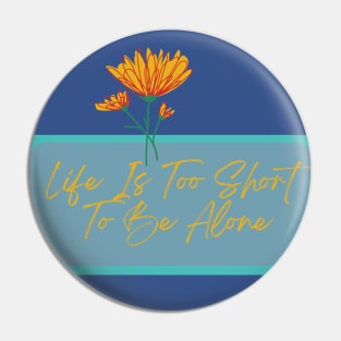 Life Is Too Short To Be Alone Pin