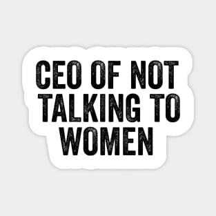 CEO Of Not Talking To Women T-Shirt, Humor T-shirt, Funny Gift, Funny Meme Magnet