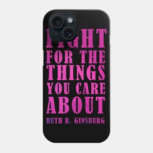 Fight For The Things You Care About - Ruth Bader Ginsburg Quote Phone Case