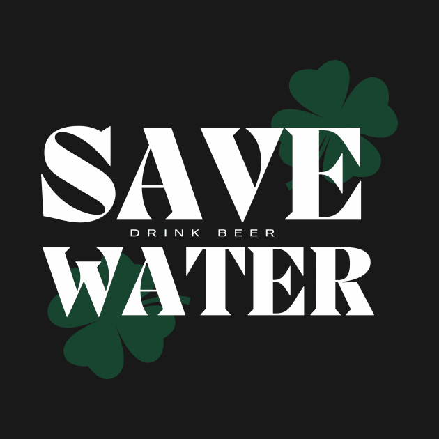 Save Water Drink Beer - St. Patricks Day by Castle Rock Shop