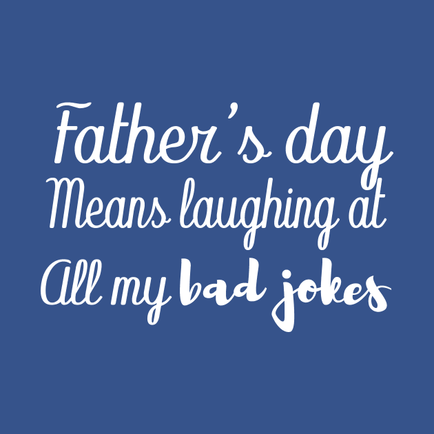 father's day means laughing at all my bad jokes by T-shirtlifestyle