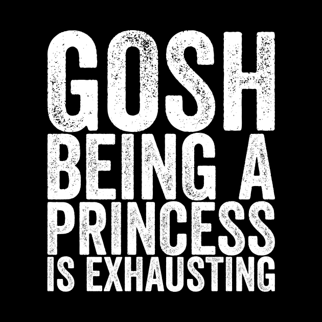 Gosh Being A Princess Is Exhausting by shirtsbase