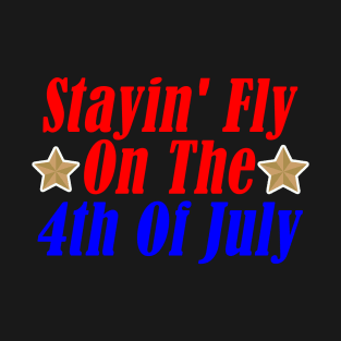 Stayin' Fly On The 4th Of July T-Shirt